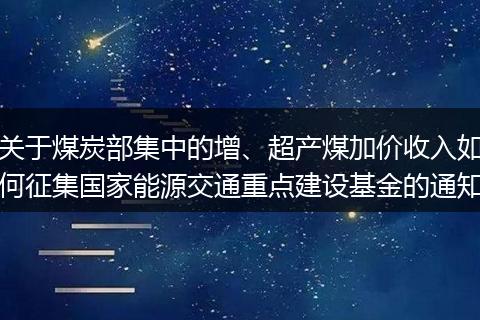 關(guān)于煤炭部集中的增、超產(chǎn)煤加價收入如何征集國家能源交通重點建設(shè)基金的通知