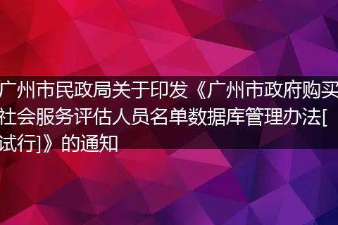廣州市民政局關(guān)于印發(fā)《廣州市政府購買社會(huì)服務(wù)評(píng)估人員名單數(shù)據(jù)庫管理辦法[試行]》的通知
