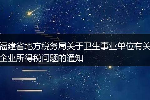 福建省地方稅務(wù)局關(guān)于衛(wèi)生事業(yè)單位有關(guān)企業(yè)所得稅問題的通知