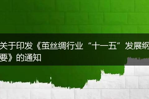 關(guān)于印發(fā)《繭絲綢行業(yè)“十一五”發(fā)展綱要》的通知