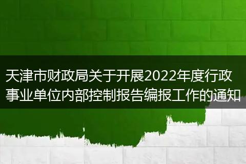 天津市財政局關于開展2022年度行政事業(yè)單位內部控制報告編報工作的通知