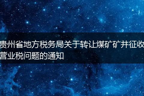 貴州省地方稅務局關于轉讓煤礦礦井征收營業(yè)稅問題的通知