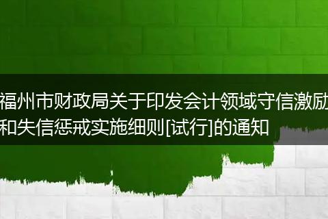 福州市財政局關(guān)于印發(fā)會計領(lǐng)域守信激勵和失信懲戒實施細(xì)則[試行]的通知
