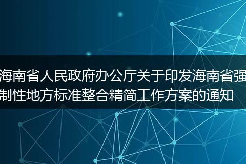 海南省人民政府辦公廳關(guān)于印發(fā)海南省強(qiáng)制性地方標(biāo)準(zhǔn)整合精簡(jiǎn)工作方案的通知