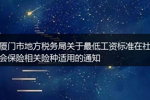 廈門市地方稅務(wù)局關(guān)于最低工資標(biāo)準(zhǔn)在社會保險相關(guān)險種適用的通知
