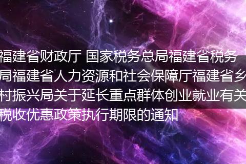 福建省財政廳 國家稅務(wù)總局福建省稅務(wù)局福建省人力資源和社會保障廳福建省鄉(xiāng)村振興局關(guān)于延長重點群體創(chuàng)業(yè)就業(yè)有關(guān)稅收優(yōu)惠政策執(zhí)行期限的通知