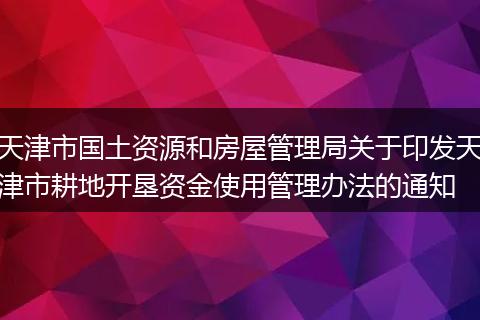 天津市國土資源和房屋管理局關(guān)于印發(fā)天津市耕地開墾資金使用管理辦法的通知