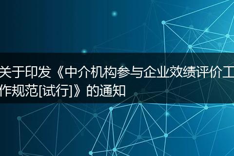 關(guān)于印發(fā)《中介機(jī)構(gòu)參與企業(yè)效績(jī)?cè)u(píng)價(jià)工作規(guī)范[試行]》的通知