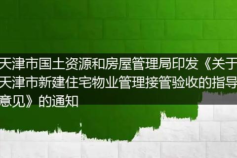 天津市國(guó)土資源和房屋管理局印發(fā)《關(guān)于天津市新建住宅物業(yè)管理接管驗(yàn)收的指導(dǎo)意見》的通知