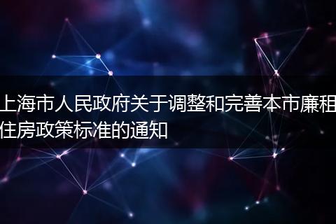 上海市人民政府關(guān)于調(diào)整和完善本市廉租住房政策標(biāo)準(zhǔn)的通知