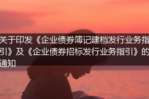 關(guān)于印發(fā)《企業(yè)債券簿記建檔發(fā)行業(yè)務(wù)指引》及《企業(yè)債券招標(biāo)發(fā)行業(yè)務(wù)指引》的通知