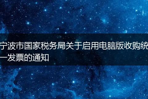 寧波市國家稅務(wù)局關(guān)于啟用電腦版收購統(tǒng)一發(fā)票的通知