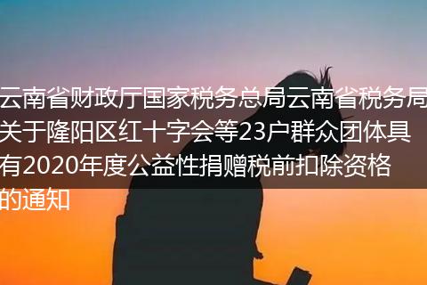 云南省財(cái)政廳國(guó)家稅務(wù)總局云南省稅務(wù)局關(guān)于隆陽(yáng)區(qū)紅十字會(huì)等23戶群眾團(tuán)體具有2020年度公益性捐贈(zèng)稅前扣除資格的通知