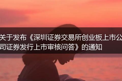 關(guān)于發(fā)布《深圳證券交易所創(chuàng)業(yè)板上市公司證券發(fā)行上市審核問(wèn)答》的通知