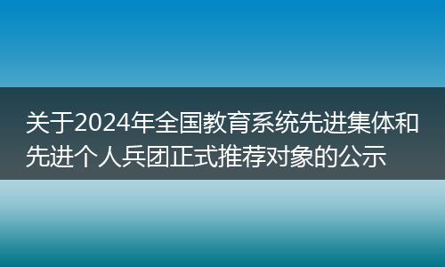 關(guān)于2024年全國教育系統(tǒng)先進(jìn)集體和先進(jìn)個(gè)人兵團(tuán)正式推薦對(duì)象的公示
