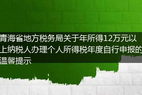青海省地方稅務局關于年所得12萬元以上納稅人辦理個人所得稅年度自行申報的溫馨提示