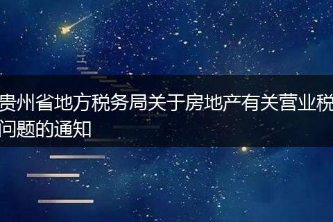 貴州省地方稅務(wù)局關(guān)于房地產(chǎn)有關(guān)營業(yè)稅問題的通知
