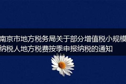 南京市地方稅務(wù)局關(guān)于部分增值稅小規(guī)模納稅人地方稅費(fèi)按季申報(bào)納稅的通知