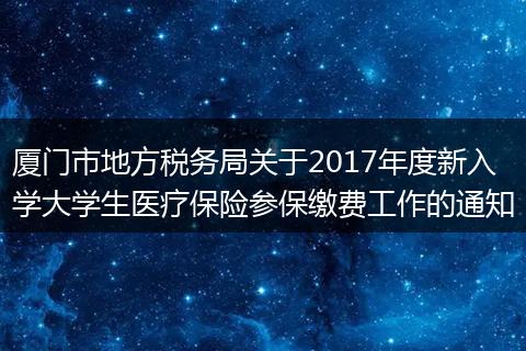 廈門市地方稅務(wù)局關(guān)于2017年度新入學(xué)大學(xué)生醫(yī)療保險參保繳費工作的通知