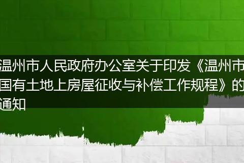 溫州市人民政府辦公室關(guān)于印發(fā)《溫州市國(guó)有土地上房屋征收與補(bǔ)償工作規(guī)程》的通知