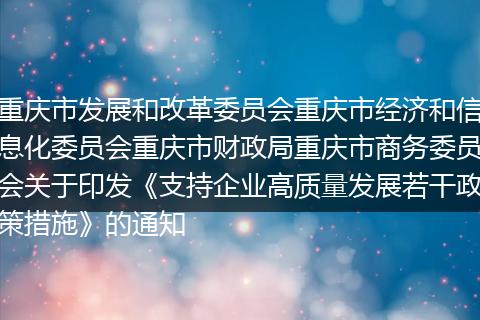 重慶市發(fā)展和改革委員會重慶市經(jīng)濟(jì)和信息化委員會重慶市財(cái)政局重慶市商務(wù)委員會關(guān)于印發(fā)《支持企業(yè)高質(zhì)量發(fā)展若干政策措施》的通知