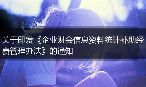 關(guān)于印發(fā)《企業(yè)財(cái)會(huì)信息資料統(tǒng)計(jì)補(bǔ)助經(jīng)費(fèi)管理辦法》的通知