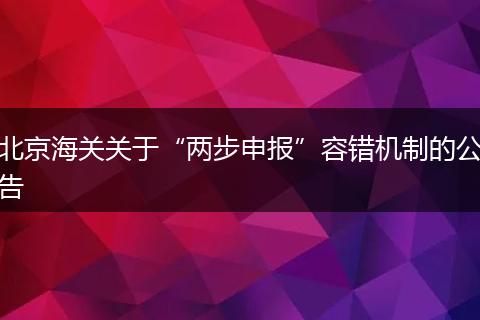 北京海關(guān)關(guān)于“兩步申報(bào)”容錯(cuò)機(jī)制的公告