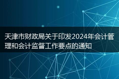 天津市財(cái)政局關(guān)于印發(fā)2024年會(huì)計(jì)管理和會(huì)計(jì)監(jiān)督工作要點(diǎn)的通知