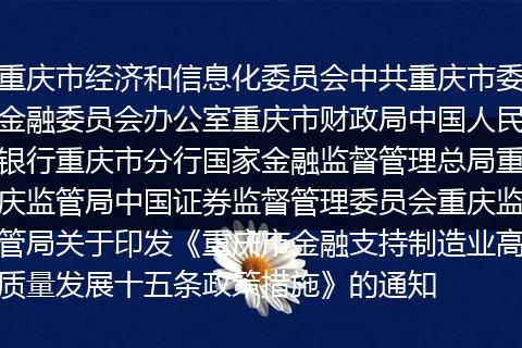 重慶市經(jīng)濟和信息化委員會中共重慶市委金融委員會辦公室重慶市財政局中國人民銀行重慶市分行國家金融監(jiān)督管理總局重慶監(jiān)管局中國證券監(jiān)督管理委員會重慶監(jiān)管局關(guān)于印發(fā)《重慶市金融支持制造業(yè)高質(zhì)量發(fā)展十五條政策措施》的通知