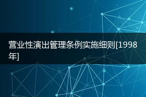 營(yíng)業(yè)性演出管理?xiàng)l例實(shí)施細(xì)則[1998年]