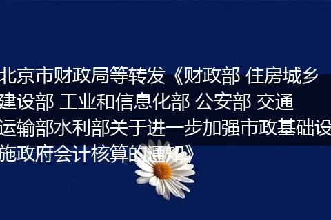 北京市財(cái)政局等轉(zhuǎn)發(fā)《財(cái)政部 住房城鄉(xiāng)建設(shè)部 工業(yè)和信息化部 公安部 交通運(yùn)輸部水利部關(guān)于進(jìn)一步加強(qiáng)市政基礎(chǔ)設(shè)施政府會(huì)計(jì)核算的通知》