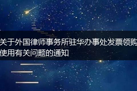 關于外國律師事務所駐華辦事處發(fā)票領購使用有關問題的通知