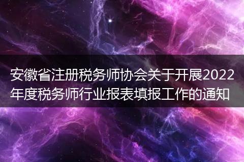 安徽省注冊(cè)稅務(wù)師協(xié)會(huì)關(guān)于開(kāi)展2022年度稅務(wù)師行業(yè)報(bào)表填報(bào)工作的通知
