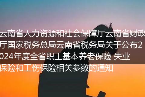 云南省人力資源和社會(huì)保障廳云南省財(cái)政廳國(guó)家稅務(wù)總局云南省稅務(wù)局關(guān)于公布2024年度全省職工基本養(yǎng)老保險(xiǎn) 失業(yè)保險(xiǎn)和工傷保險(xiǎn)相關(guān)參數(shù)的通知