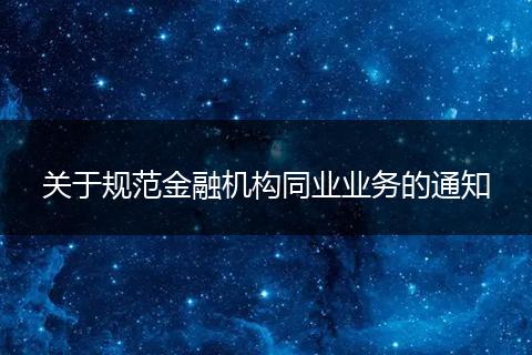 關(guān)于規(guī)范金融機(jī)構(gòu)同業(yè)業(yè)務(wù)的通知