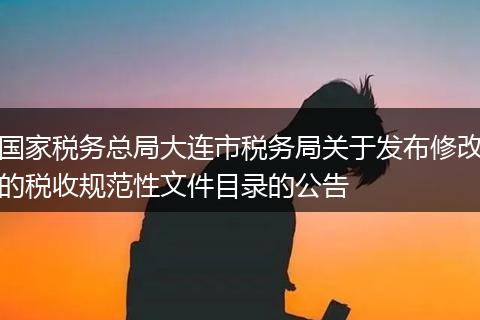 國(guó)家稅務(wù)總局大連市稅務(wù)局關(guān)于發(fā)布修改的稅收規(guī)范性文件目錄的公告