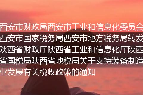 西安市財(cái)政局西安市工業(yè)和信息化委員會(huì)西安市國(guó)家稅務(wù)局西安市地方稅務(wù)局轉(zhuǎn)發(fā)陜西省財(cái)政廳陜西省工業(yè)和信息化廳陜西省國(guó)稅局陜西省地稅局關(guān)于支持裝備制造業(yè)發(fā)展有關(guān)稅收政策的通知