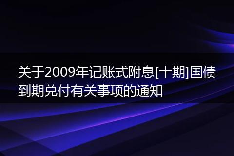 關(guān)于2009年記賬式附息[十期]國債到期兌付有關(guān)事項的通知