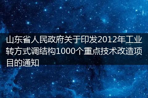 山東省人民政府關(guān)于印發(fā)2012年工業(yè)轉(zhuǎn)方式調(diào)結(jié)構(gòu)1000個重點技術(shù)改造項目的通知