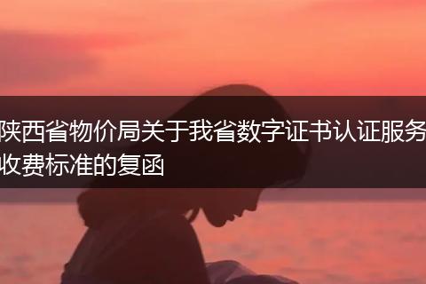 陜西省物價局關于我省數字證書認證服務收費標準的復函