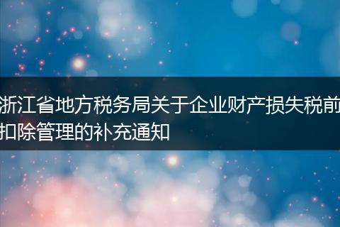 浙江省地方稅務(wù)局關(guān)于企業(yè)財(cái)產(chǎn)損失稅前扣除管理的補(bǔ)充通知