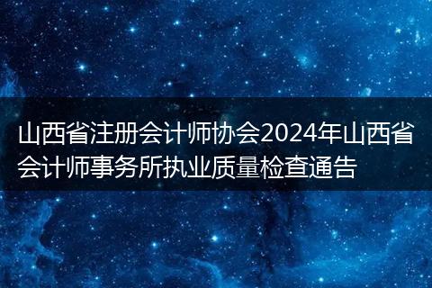 山西省注冊(cè)會(huì)計(jì)師協(xié)會(huì)2024年山西省會(huì)計(jì)師事務(wù)所執(zhí)業(yè)質(zhì)量檢查通告