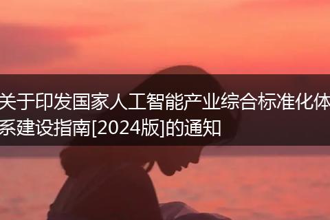 關(guān)于印發(fā)國家人工智能產(chǎn)業(yè)綜合標(biāo)準(zhǔn)化體系建設(shè)指南[2024版]的通知