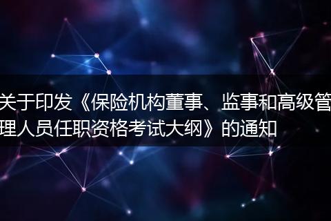 關(guān)于印發(fā)《保險(xiǎn)機(jī)構(gòu)董事、監(jiān)事和高級(jí)管理人員任職資格考試大綱》的通知