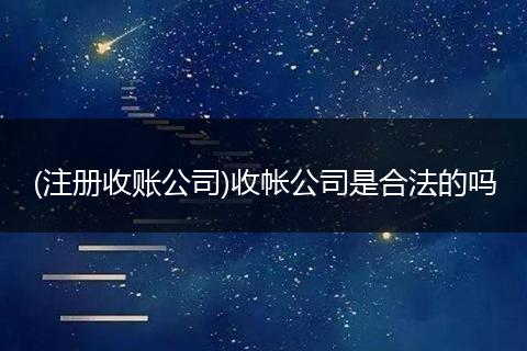 (注冊收賬公司)收帳公司是合法的嗎