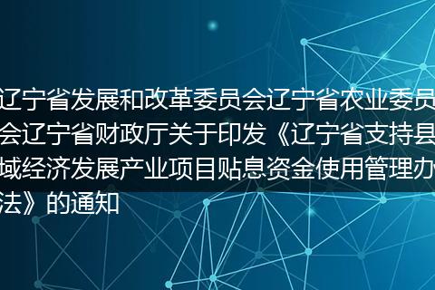 遼寧省發(fā)展和改革委員會(huì)遼寧省農(nóng)業(yè)委員會(huì)遼寧省財(cái)政廳關(guān)于印發(fā)《遼寧省支持縣域經(jīng)濟(jì)發(fā)展產(chǎn)業(yè)項(xiàng)目貼息資金使用管理辦法》的通知