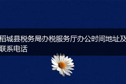 稻城縣稅務(wù)局辦稅服務(wù)廳辦公時間地址及聯(lián)系電話