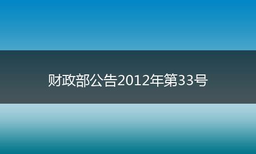 財(cái)政部公告2012年第33號(hào)