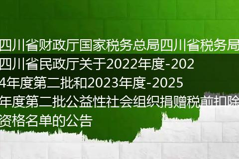 四川省財政廳國家稅務(wù)總局四川省稅務(wù)局四川省民政廳關(guān)于2022年度-2024年度第二批和2023年度-2025年度第二批公益性社會組織捐贈稅前扣除資格名單的公告