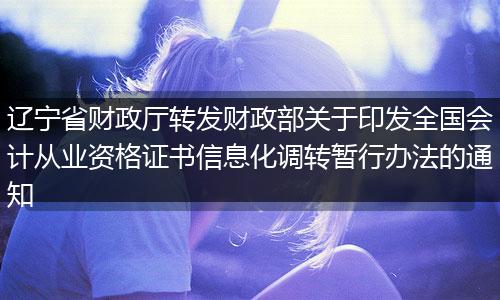 遼寧省財政廳轉(zhuǎn)發(fā)財政部關(guān)于印發(fā)全國會計從業(yè)資格證書信息化調(diào)轉(zhuǎn)暫行辦法的通知